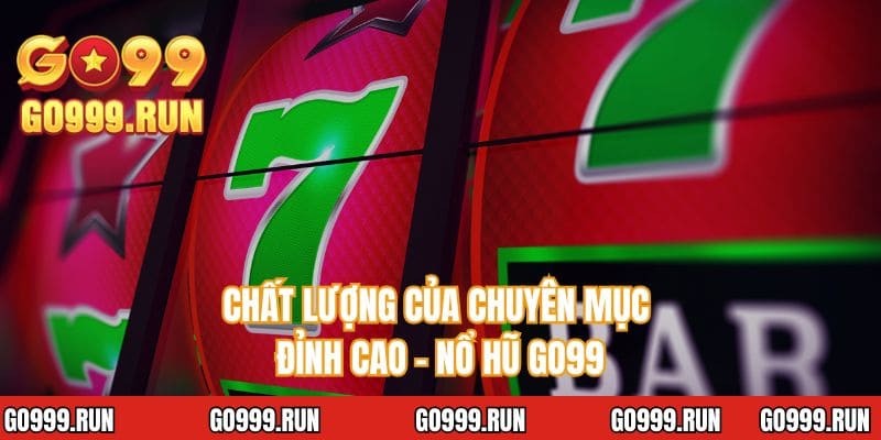 Chất lượng của chuyên mục đỉnh cao - Nổ hũ GO99
